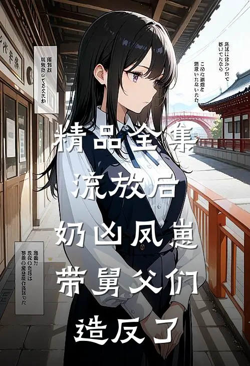 精品全集流放后，奶凶凤崽带舅父们造反了