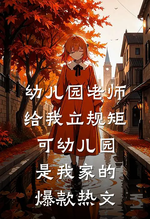 幼儿园老师给我立规矩，可幼儿园是我家的爆款热文