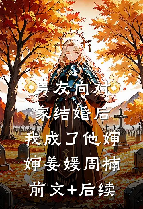 男友向对家结婚后，我成了他婶婶姜媛周楠前文+后续