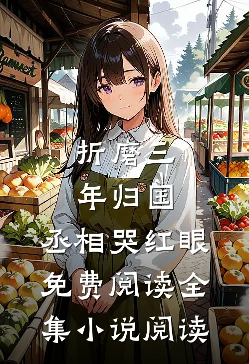 折磨三年归国,丞相哭红眼免费阅读全集小说阅读