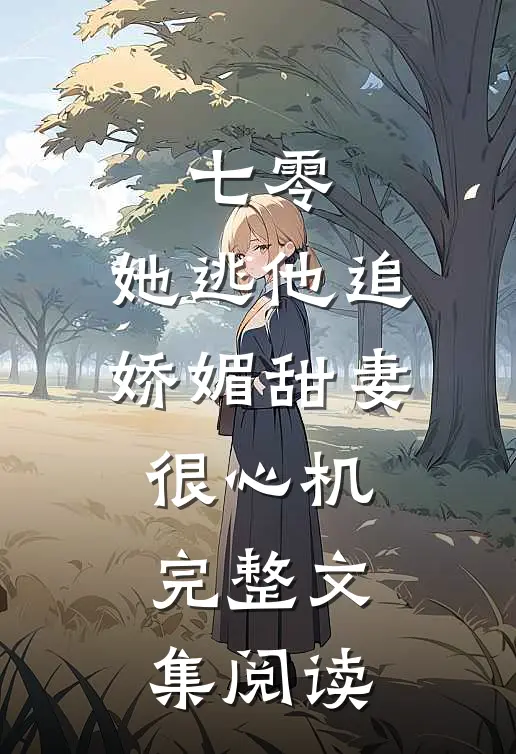 七零，她逃他追娇媚甜妻很心机完整文集阅读