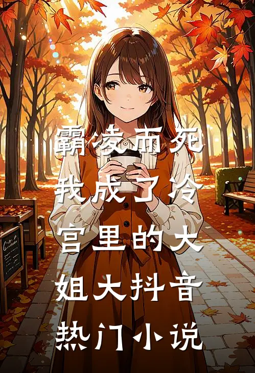 霸凌而死，我成了冷宫里的大姐大抖音热门小说