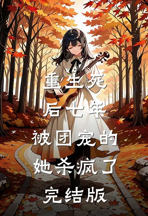 重生死后七年，被团宠的她杀疯了完结版