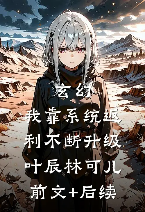 玄幻：我靠系统返利不断升级叶辰林可儿前文+后续