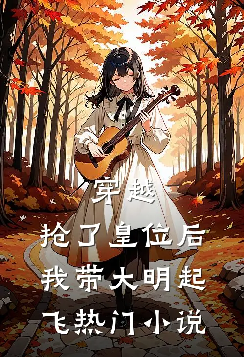 穿越：抢了皇位后，我带大明起飞热门小说
