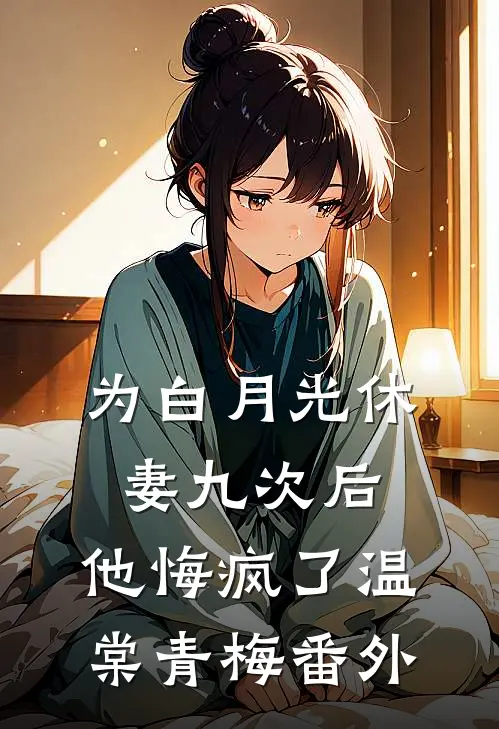 为白月光休妻九次后，他悔疯了温棠青梅番外