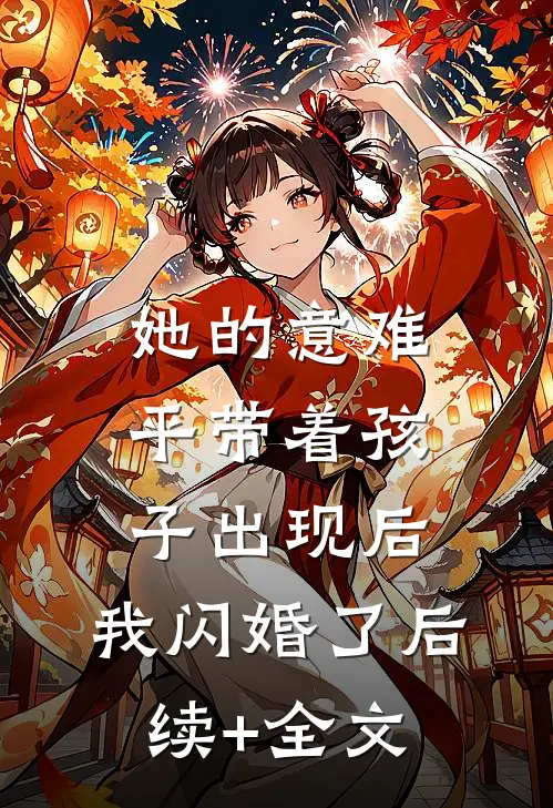 她的意难平带着孩子出现后，我闪婚了后续+全文