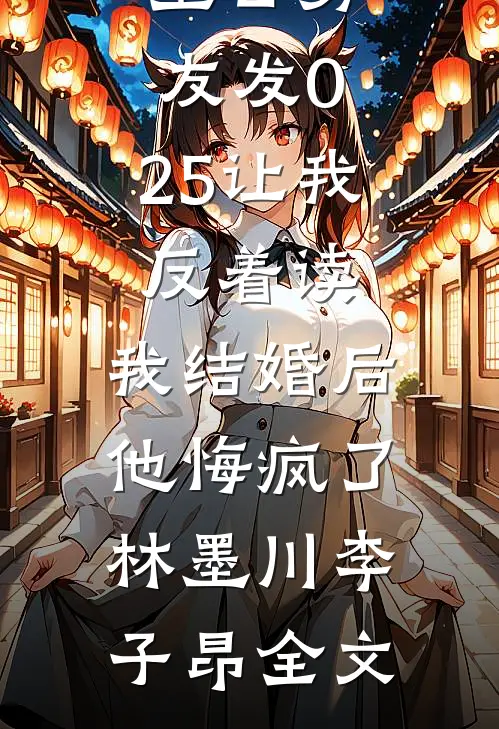 生日男友发0.25让我反着读，我结婚后他悔疯了林墨川李子昂全文