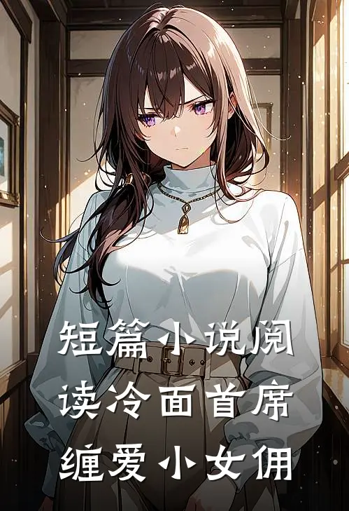 短篇小说阅读冷面首席缠爱小女佣