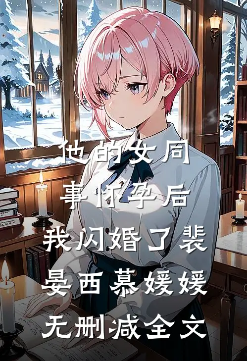 他的女同事怀孕后，我闪婚了裴晏西慕媛媛无删减全文
