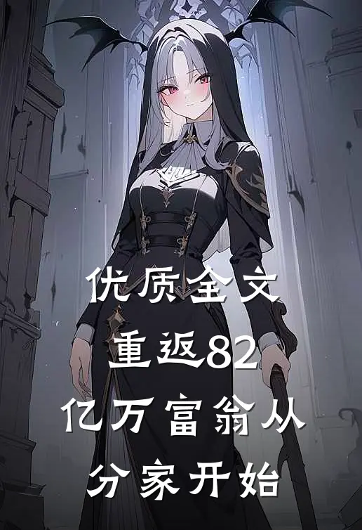 优质全文重返82，亿万富翁从分家开始