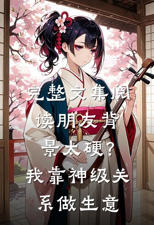 完整文集阅读朋友背景太硬？我靠神级关系做生意