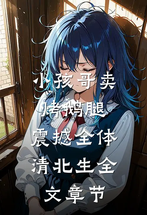 小孩哥卖烤鹅腿，震撼全体清北生全文章节