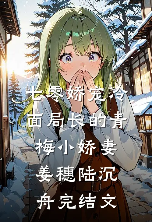 七零娇宠冷面局长的青梅小娇妻姜穗陆沉舟完结文