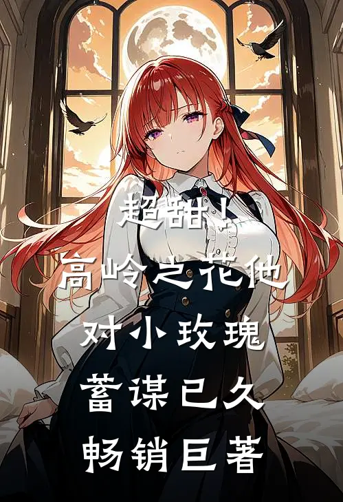 超甜！高岭之花他对小玫瑰蓄谋已久畅销巨著