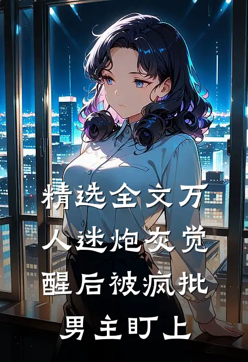 精选全文万人迷炮灰觉醒后被疯批男主盯上