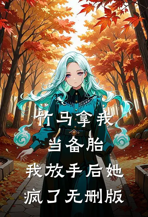 竹马拿我当备胎，我放手后她疯了无删版