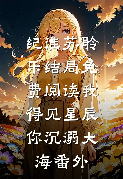 纪淮苏聆乐结局免费阅读我得见星辰，你沉溺大海番外