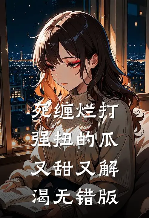 死缠烂打，强扭的瓜又甜又解渴无错版