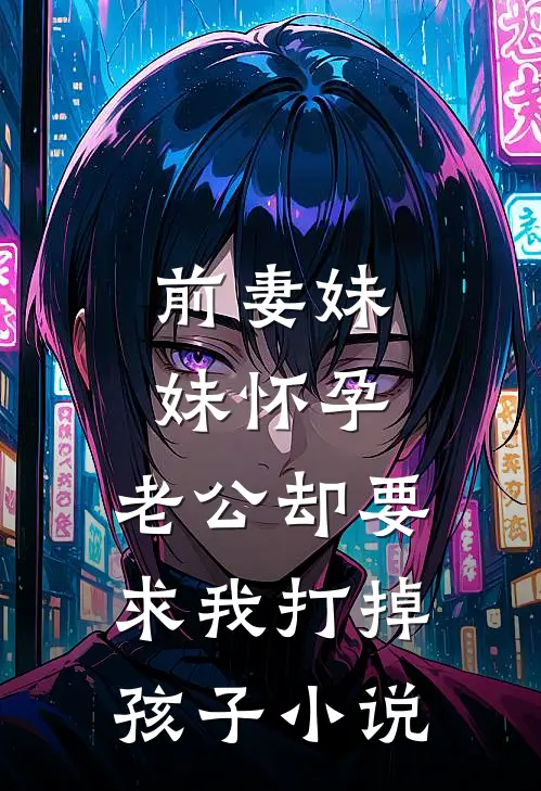 前妻妹妹怀孕，老公却要求我打掉孩子小说