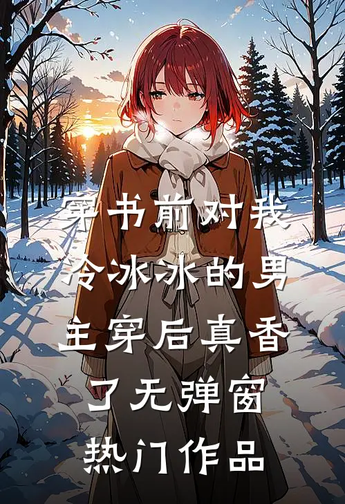 穿书前对我冷冰冰的男主穿后真香了无弹窗热门作品