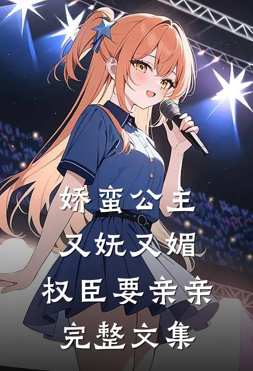 娇蛮公主又妩又媚，权臣要亲亲完整文集