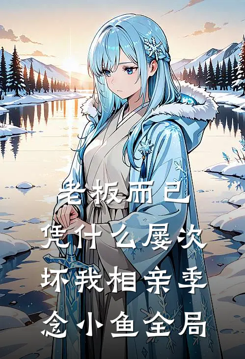 老板而已，凭什么屡次坏我相亲季念小鱼全局