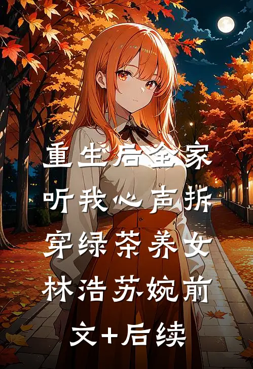 重生后全家听我心声拆穿绿茶养女林浩苏婉前文+后续
