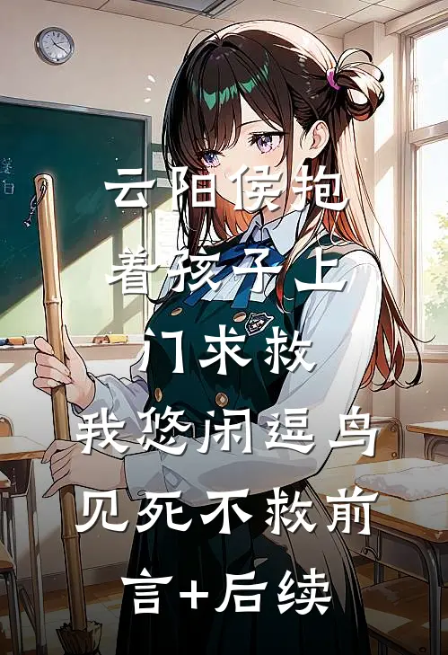 云阳侯抱着孩子上门求救，我悠闲逗鸟见死不救前言+后续