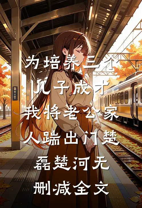 为培养三个儿子成才，我将老公家人踹出门楚磊楚河无删减全文