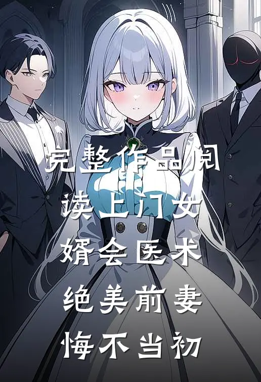 完整作品阅读上门女婿会医术，绝美前妻悔不当初