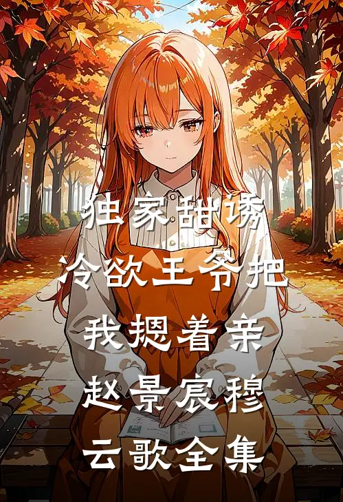 独家甜诱，冷欲王爷把我摁着亲赵景宸穆云歌全集