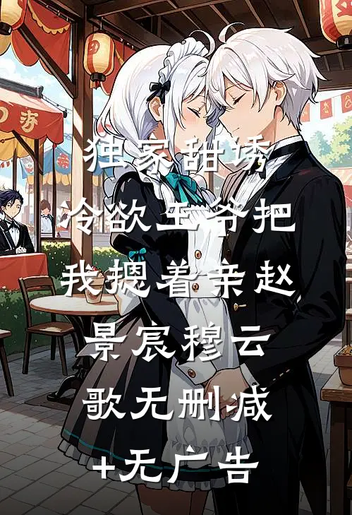 独家甜诱，冷欲王爷把我摁着亲赵景宸穆云歌无删减+无广告