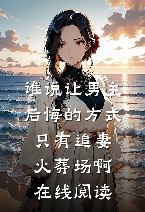 谁说让男主后悔的方式只有追妻火葬场啊在线阅读