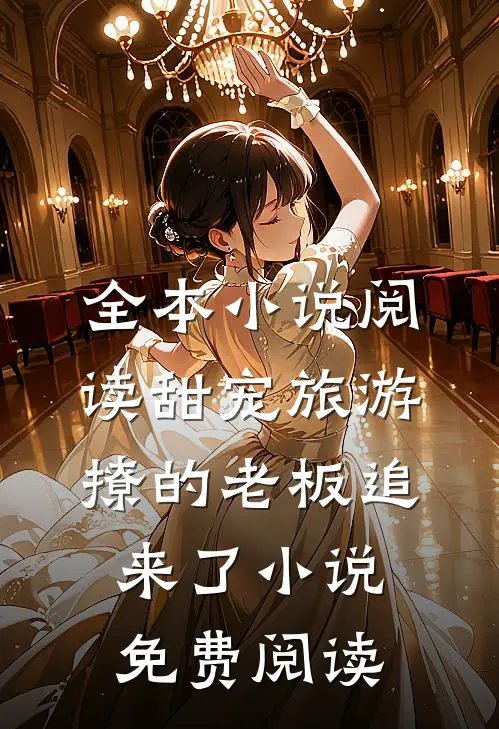 全本小说阅读甜宠旅游撩的老板追来了小说免费阅读