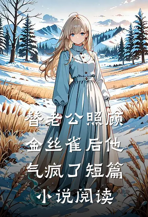 替老公照顾金丝雀后他气疯了短篇小说阅读
