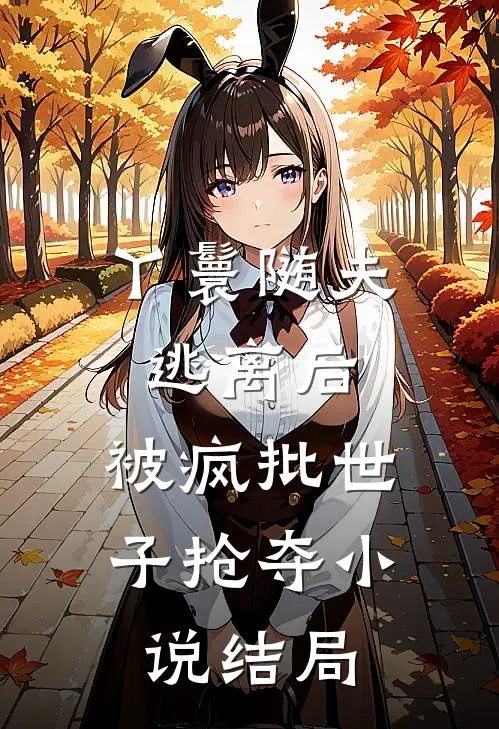 丫鬟随夫逃离后，被疯批世子抢夺小说结局
