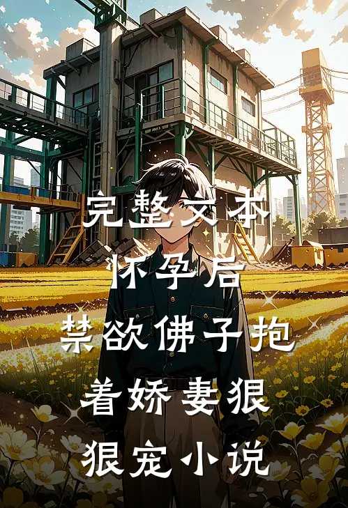 完整文本怀孕后，禁欲佛子抱着娇妻狠狠宠小说