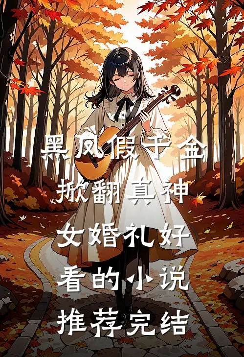 黑凤假千金，掀翻真神女婚礼好看的小说推荐完结