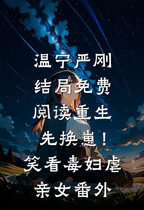 温宁严刚结局免费阅读重生先换崽！笑看毒妇虐亲女番外