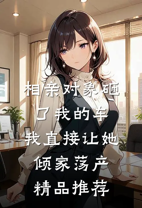 相亲对象砸了我的车，我直接让她倾家荡产精品推荐