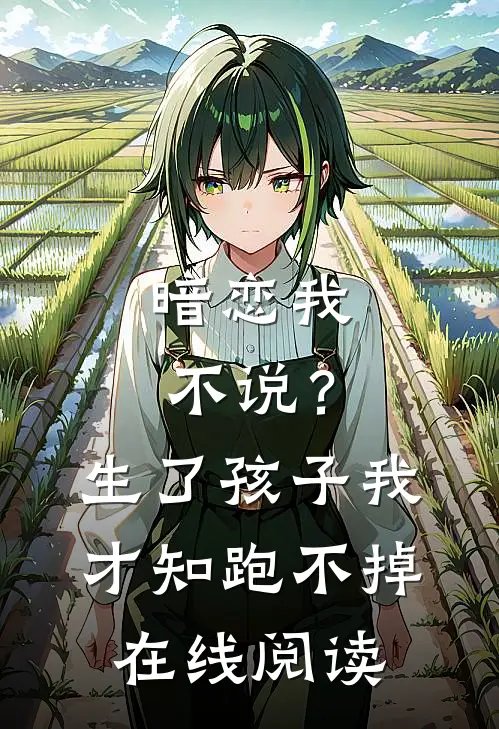 暗恋我不说？生了孩子我才知跑不掉在线阅读