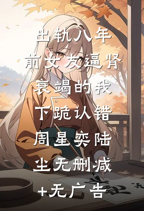 出轨八年，前女友逼肾衰竭的我下跪认错周星奕陆尘无删减+无广告