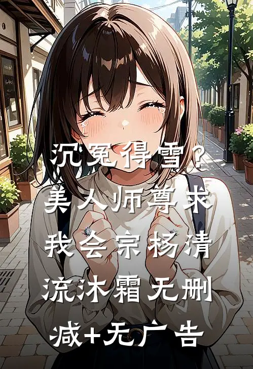 沉冤得雪？美人师尊求我会宗杨清流沐霜无删减+无广告