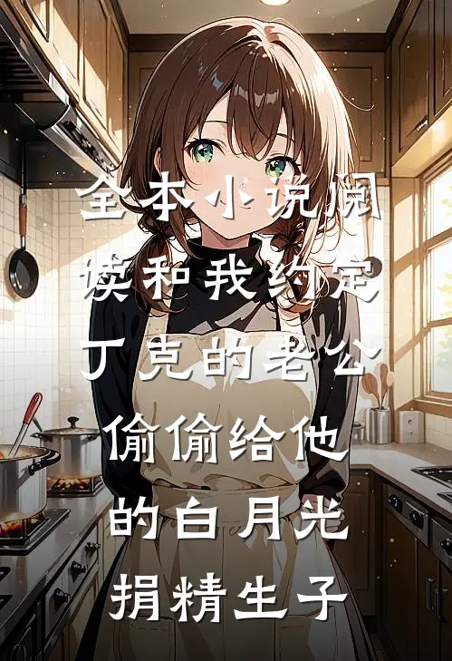 全本小说阅读和我约定丁克的老公偷偷给他的白月光捐精生子