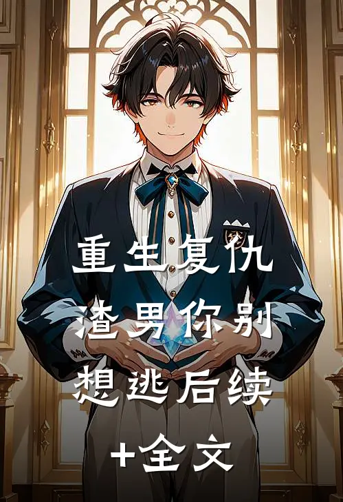 重生复仇：渣男你别想逃后续+全文