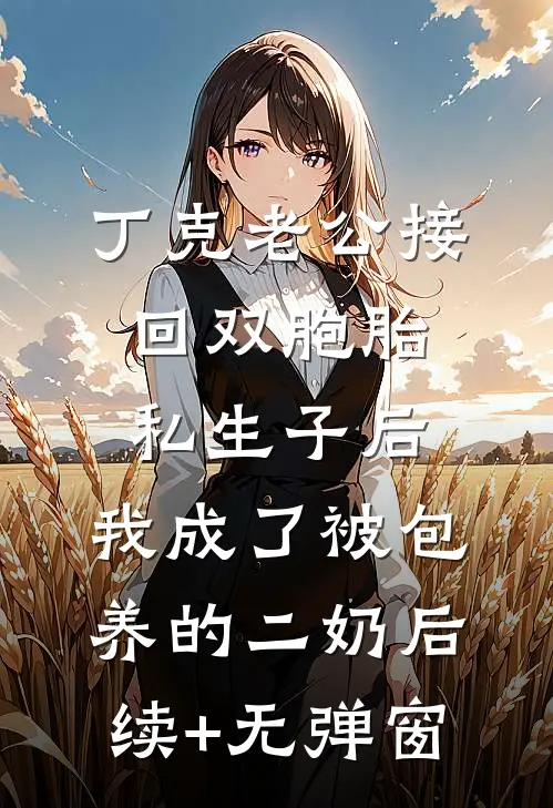 丁克老公接回双胞胎私生子后，我成了被包养的二奶后续+无弹窗