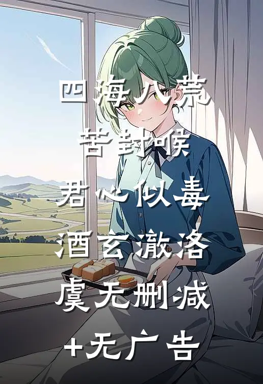 四海八荒苦封喉，君心似毒酒玄澈洛虞无删减+无广告