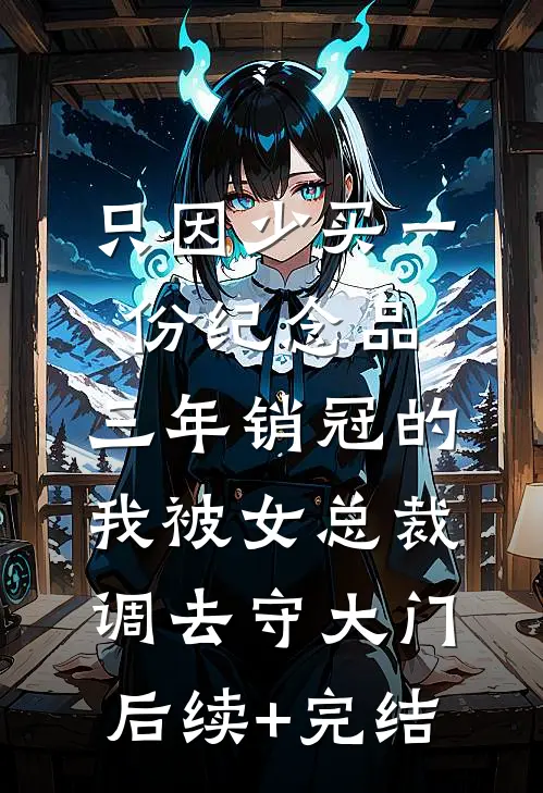 只因少买一份纪念品，三年销冠的我被女总裁调去守大门后续+完结