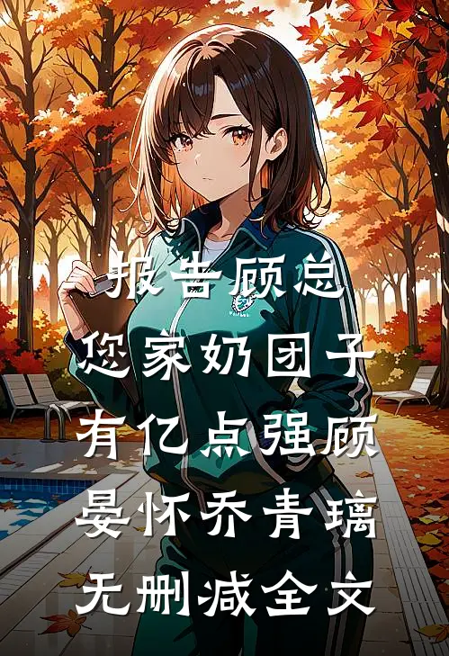 报告顾总，您家奶团子有亿点强顾晏怀乔青璃无删减全文